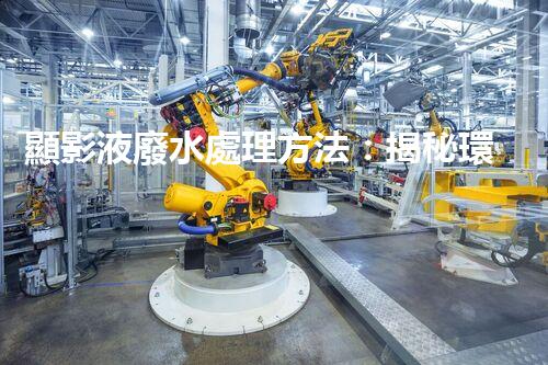 顯影液廢水處理方法：揭秘環(huán)保界的黑科技！